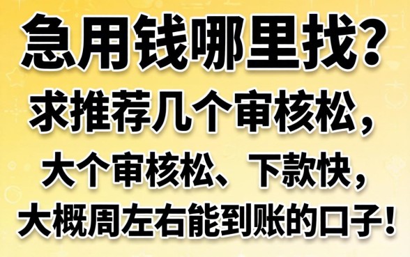 急用钱哪里找?求推荐几个审核松、下款快、大概一周左右能到账的口子!