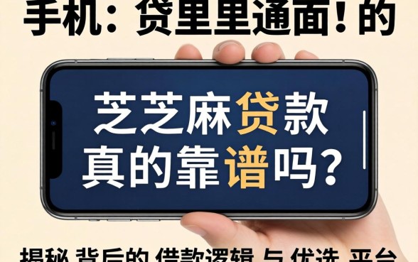 手机贷里面的芝麻贷款真的靠谱吗？揭秘背后的借款逻辑与优选平台