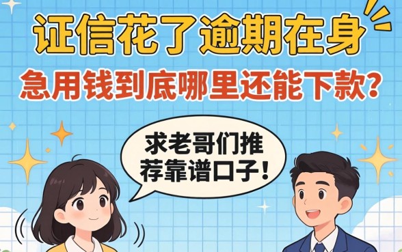 征信花了逾期在身，急用钱到底哪里还能下款？求老哥们推荐靠谱口子！