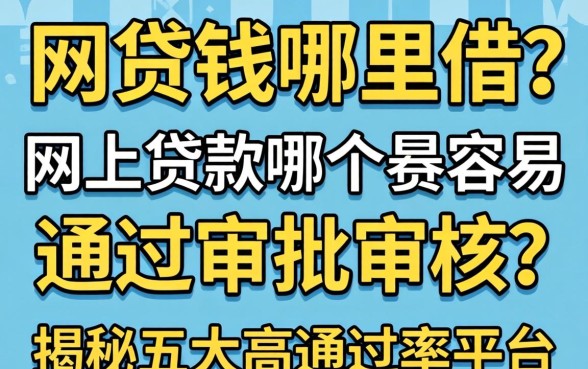 急需用钱哪里借?网上贷款哪个最容易通过审批审核?揭秘五大高通过率平台