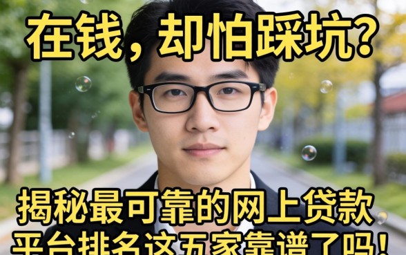 急需用钱却怕踩坑?揭秘最可靠的网上贷款平台排名,这五家靠谱吗?