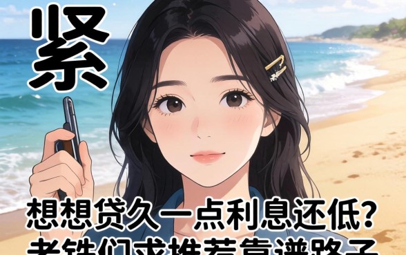 手头紧想贷久一点利息还低？老铁们求推荐靠谱路子！