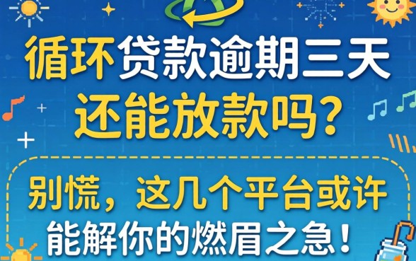 循环贷款逾期三天还能放款吗？别慌，这几个平台或许能解你的燃眉之急！