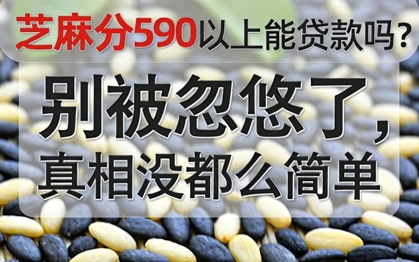 芝麻分590以上能贷款吗?别被忽悠了,真相没那么简单
