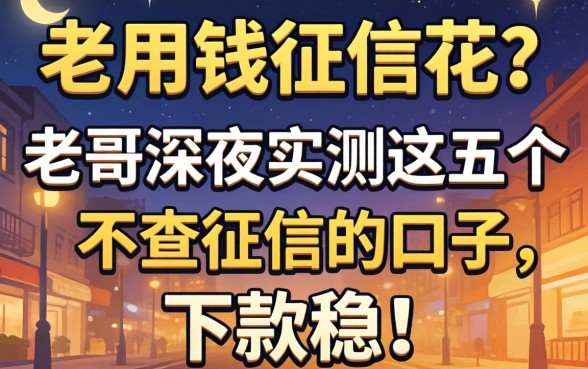 急用钱征信花？老哥深夜实测这五个不查征信的口子，下款稳！