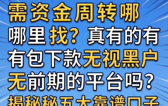 急需资金周转哪里找？真的有包下款无视黑户无前期的平台吗？揭秘五大靠谱口子