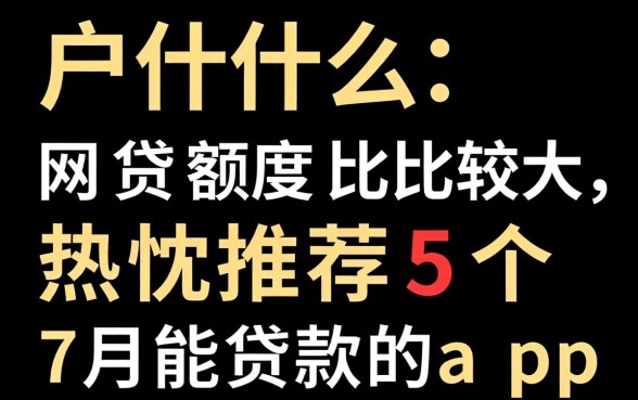 黑户什么网贷额度比较大,热忱推荐5个7月能贷款的app