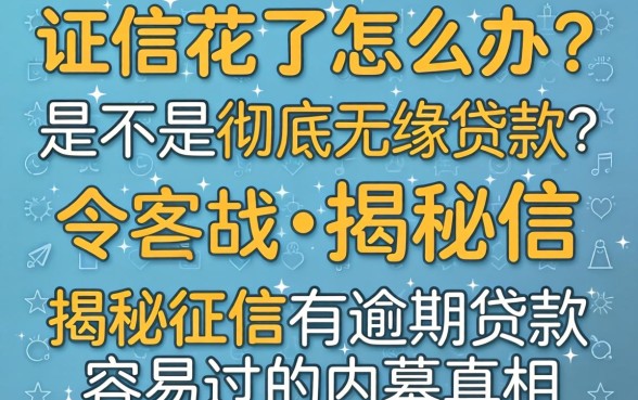 征信花了怎么办？是不是彻底无缘贷款？揭秘征信有逾期2026贷款容易过的内幕真相
