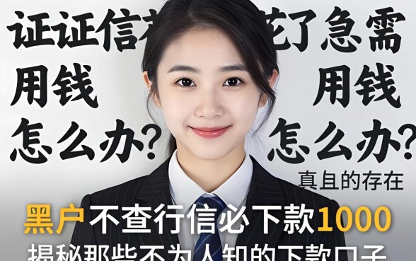 征信花了急需用钱怎么办？黑户不查征信必下款1000真的存在吗？揭秘那些不为人知的下款口子
