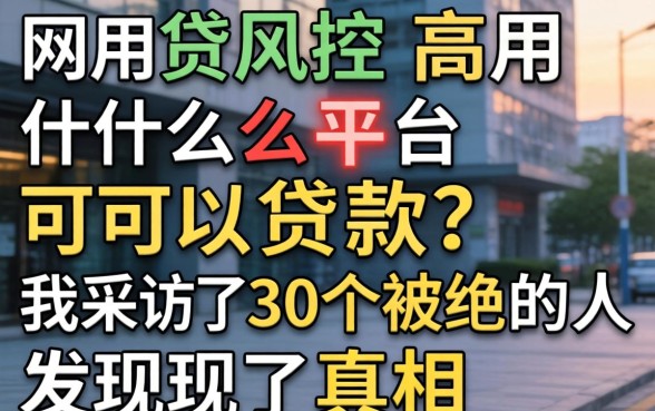 网贷风控高用什么平台可以贷款？我采访了30个被拒的人发现了真相