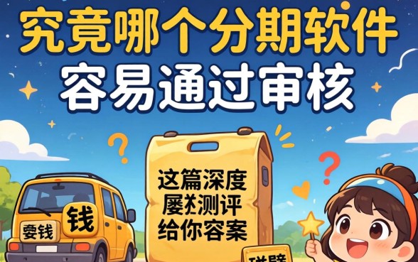 急需用钱却屡屡碰壁？究竟哪个分期软件容易通过审核，这篇深度测评给你答案
