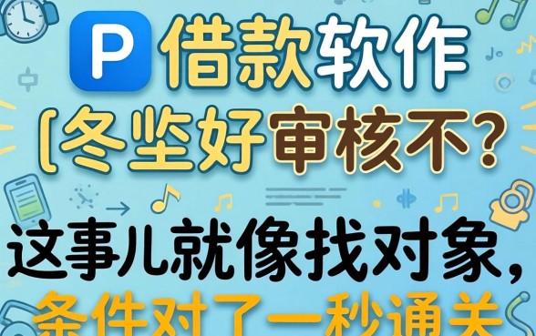 app借款软件好审核不？这事儿就像找对象，条件对了一秒通关