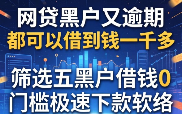 什么网贷黑户和逾期都可以借到钱一千多，筛选五个黑户借钱0门槛极速下款软件