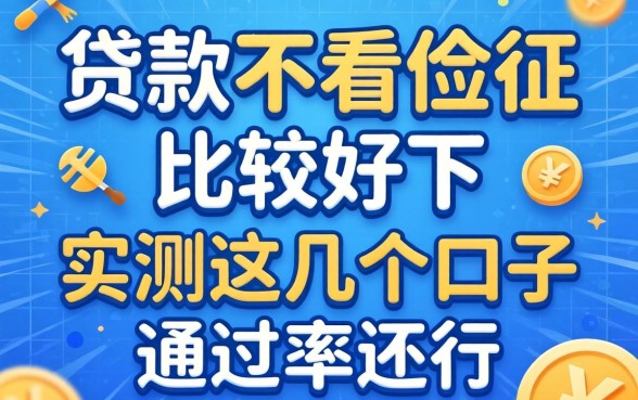 哪些贷款不看征信比较好下?实测这几个口子通过率还行
