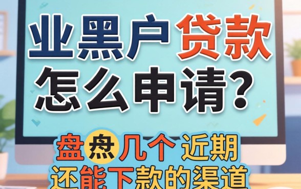 无业黑户贷款怎么申请？盘点几个近期还能下款的渠道