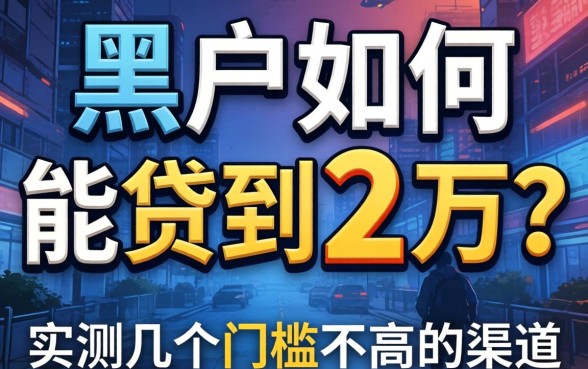 黑户如何能贷到2万？实测几个门槛不高的渠道分享