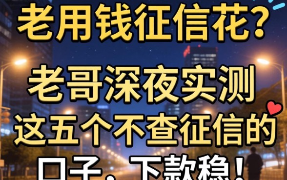 急用钱征信花？老哥深夜实测这五个不查征信的口子，下款稳！