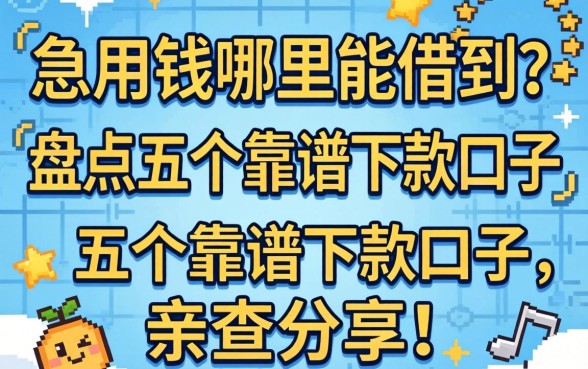 真的急用钱哪里能借到?盘点五个靠谱下款口子,亲测分享!