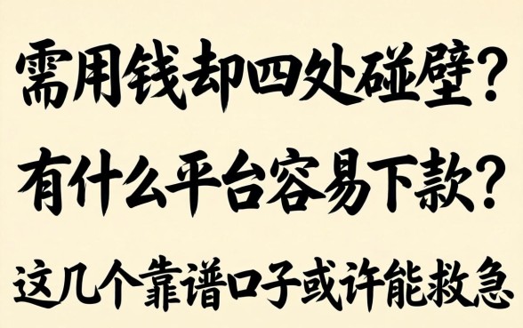 急需用钱却四处碰壁？有什么平台容易下款？这几个靠谱口子或许能救急