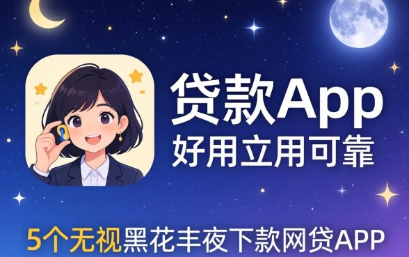什么贷款app好用可靠,概括5个无视黑花半夜下款的网贷app