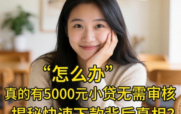 急需用钱怎么办？真的有5000元小贷无需审核吗？揭秘快速下款背后的真相与靠谱平台推荐