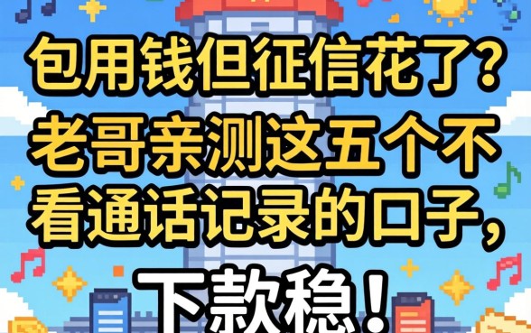 急用钱但征信花了？老哥亲测这五个不看通话记录的口子，下款稳！