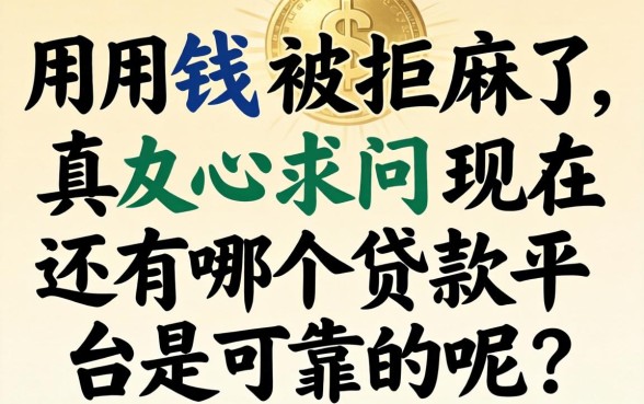 急用钱被拒麻了，真心求问现在还有哪个贷款平台是可靠的呢？