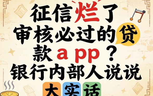 征信烂了审核必过的贷款app2026？银行内部人说说大实话