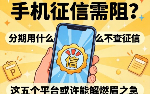 急需换机却因征信受阻?手机分期用什么不查征信,这五个平台或许能解燃眉之急