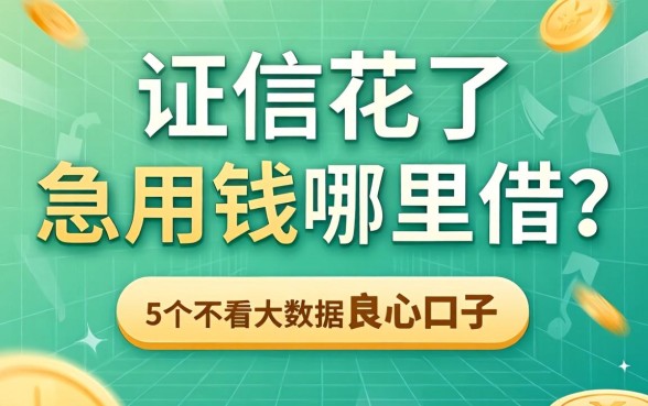 征信花了急用钱哪里借？分享5个不看大数据的良心口子