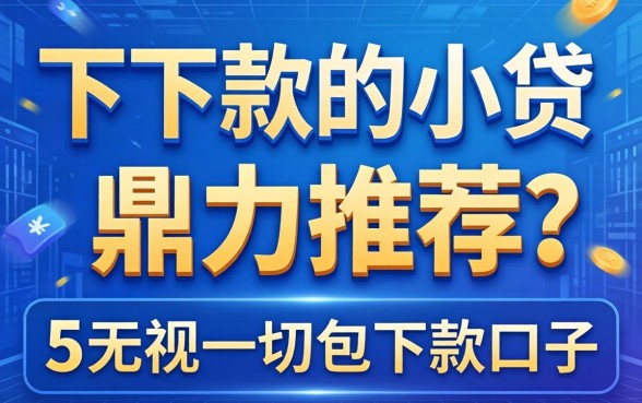 2026能秒下款的小贷，鼎力推荐五个无视一切包下款口子