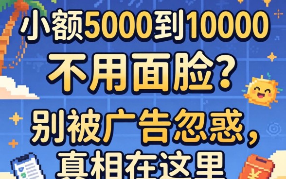 借钱小额5000到10000不用人脸？别被广告忽悠，真相在这里