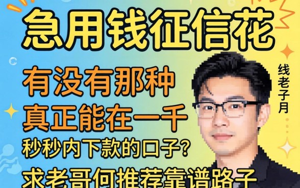 急用钱征信花,有没有那种真正能在一千秒内下款的口子?求老哥们推荐靠谱路子!