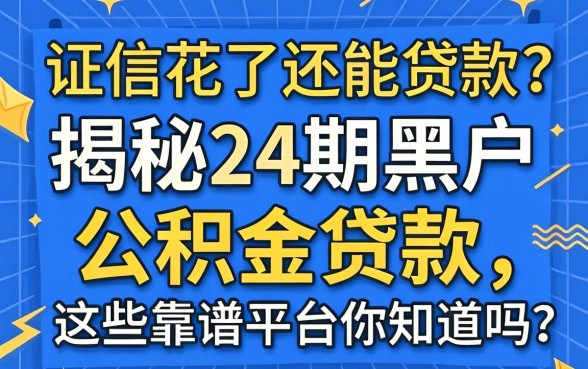 征信花了还能贷款吗？揭秘24期黑户公积金贷款，这些靠谱平台你知道吗？