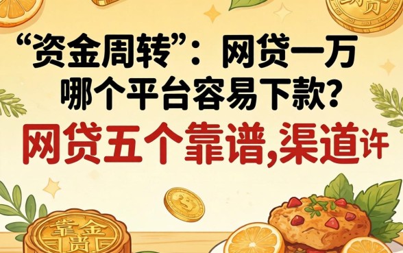 急需资金周转？网贷一万哪个平台容易下款？这五个靠谱渠道或许能帮到你