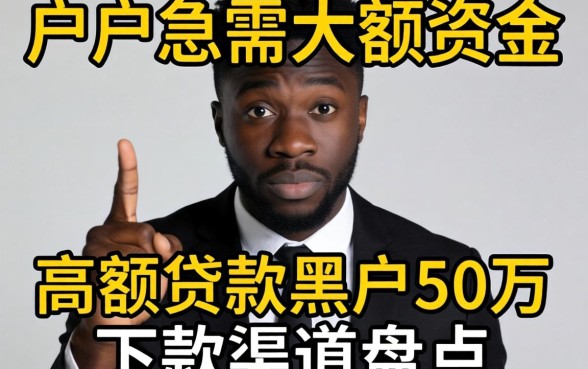 黑户急需大额资金？高额贷款黑户50万下款渠道盘点