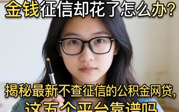 急需用钱征信却花了怎么办？揭秘最新不查征信的公积金网贷，这五个平台靠谱吗？