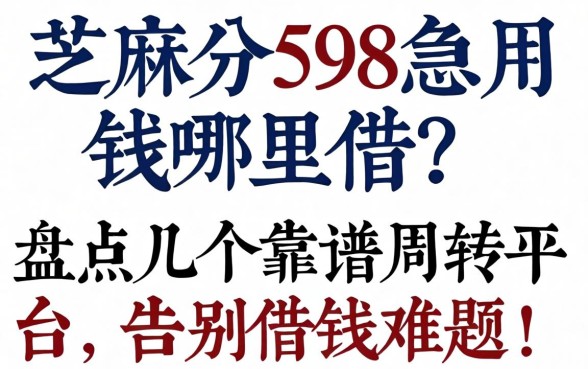 芝麻分598急用钱哪里借？盘点几个靠谱周转平台，告别借钱难题！