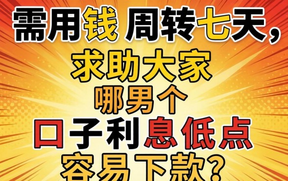 急需用钱周转七天,求助大家哪个口子利息低点容易下款?