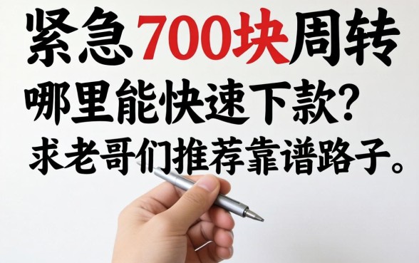 手头紧急需700块周转，哪里能快速下款？求老哥们推荐靠谱路子！