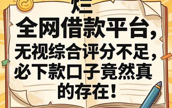 我翻烂了全网借款平台,发现无视综合评分不足必下款的口子竟然真的存在