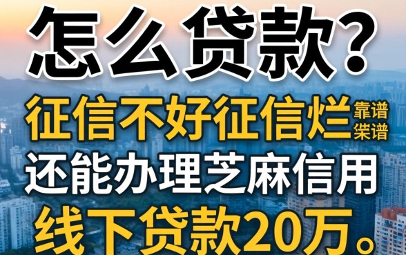 征信黑了怎么贷款？征信不好征信烂还能办理芝麻信用线下贷款20万吗？靠谱渠道有哪些？