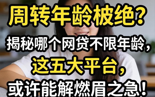 急需周转却因年龄被拒？揭秘哪个网贷不限年龄，这五大平台或许能解燃眉之急！