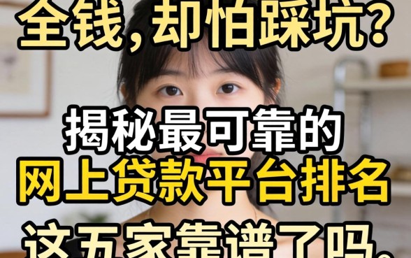 急需用钱却怕踩坑?揭秘最可靠的网上贷款平台排名,这五家靠谱吗?