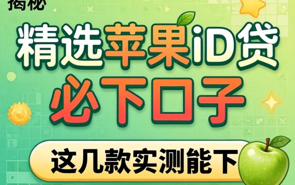揭秘精选苹果id贷必下口子2026，这几款实测能下