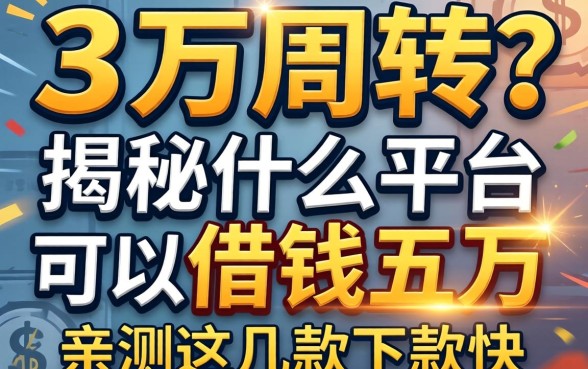 急需五万周转？揭秘什么平台可以借钱五万，亲测这几款下款快