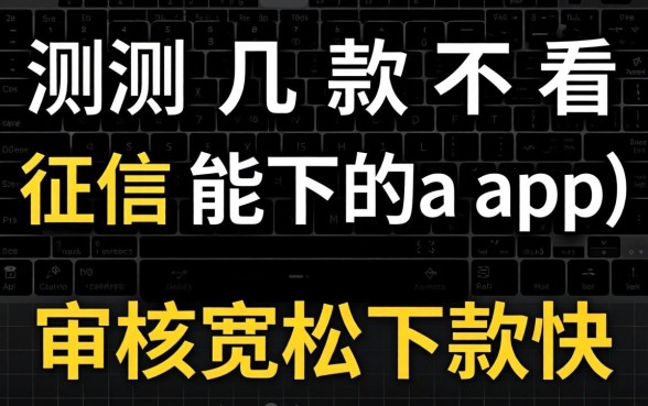 实测几款不看征信能下的app,审核宽松下款快