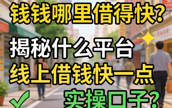 急需用钱哪里借得快？揭秘什么平台线上借钱快一点的实操口子