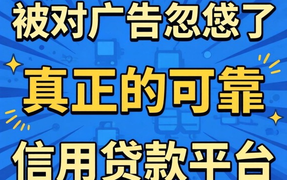 别被广告忽悠了，真正的可靠信用贷款平台长这样