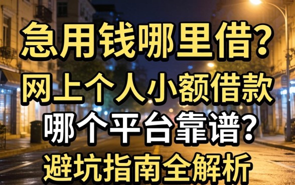 深夜急用钱哪里借?网上个人小额借款哪个平台靠谱?避坑指南全解析